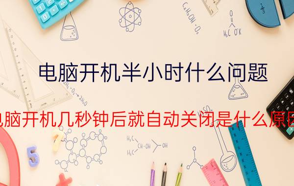 电脑开机半小时什么问题 电脑开机几秒钟后就自动关闭是什么原因？